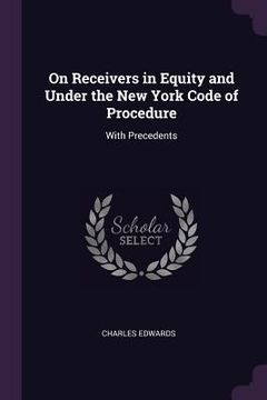 portada On Receivers in Equity and Under the New York Code of Procedure: With Precedents (in English)