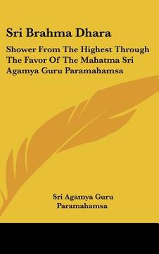 portada sri brahma dhara: shower from the highest through the favor of the mahatma sri agamya guru paramahamsa (en Inglés)