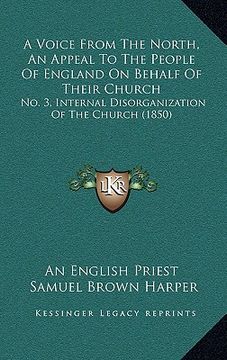 portada a voice from the north, an appeal to the people of england on behalf of their church: no. 3, internal disorganization of the church (1850) (en Inglés)