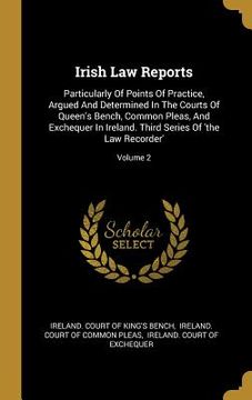 portada Irish Law Reports: Particularly Of Points Of Practice, Argued And Determined In The Courts Of Queen's Bench, Common Pleas, And Exchequer