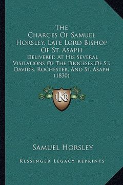 portada the charges of samuel horsley, late lord bishop of st. asaph: delivered at his several visitations of the dioceses of st. david's, rochester, and st. (en Inglés)