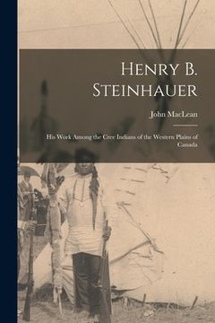 portada Henry B. Steinhauer: His Work Among the Cree Indians of the Western Plains of Canada (en Inglés)
