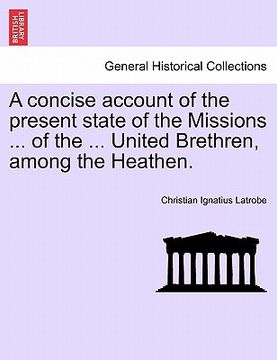 portada a concise account of the present state of the missions ... of the ... united brethren, among the heathen. (en Inglés)