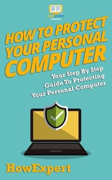 portada How To Protect Your Personal Computer: Your Step-By-Step Guide To Protecting Your Personal Computer (in English)