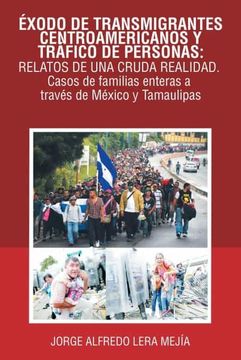 portada Éxodo de Transmigrantes Centroamericanos y Tráfico de Personas: Relatos de una Cruda Realidad.  Casos de Familias Enteras a Través de México y Tamaulipas