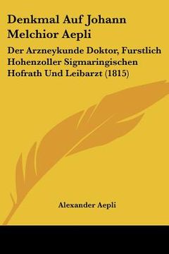 portada Denkmal Auf Johann Melchior Aepli: Der Arzneykunde Doktor, Furstlich Hohenzoller Sigmaringischen Hofrath Und Leibarzt (1815) (en Alemán)