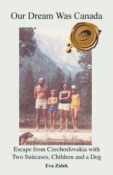 portada Our Dream Was Canada: Escape from Czechoslovakia with Two Suitcases, Children and a Dog (en Inglés)