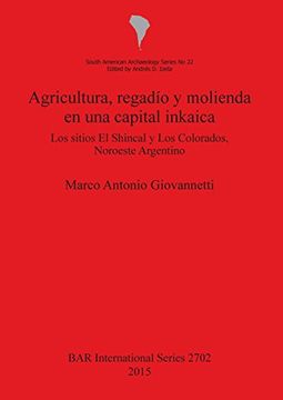 portada Agricultura regadío y molienda en una capital inkaica: Los sitios El Shincal y Los Colorados, Noroeste Argentino (BAR International Series)