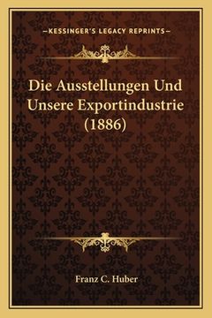 portada Die Ausstellungen Und Unsere Exportindustrie (1886) (en Alemán)