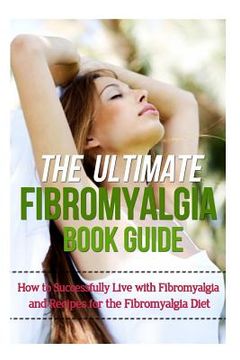 portada The Ultimate Fibromyalgia Book Guide: How to Successfully Live with Fibromyalgia and Recipes for the Fibromyalgia Diet (in English)