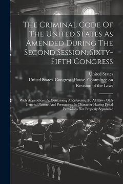 portada The Criminal Code of the United States as Amended During the Second Session, Sixty-Fifth Congress: With Appendices: As Containing a Reference to all. Penal Provisions not Properly Separable (en Inglés)
