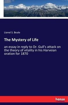 portada The Mystery of Life: an essay in reply to Dr. Gull's attack on the theory of vitality in his Harveian oration for 1870 (en Inglés)