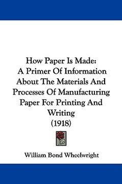 portada how paper is made: a primer of information about the materials and processes of manufacturing paper for printing and writing (1918) (en Inglés)