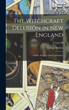 portada The Witchcraft Delusion in New England: Its Rise, Progress, and Termination.; Volume III