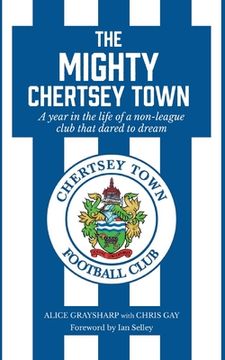 portada The Mighty Chertsey Town: A Year in the Life of a Non-League Club That Dared to Dream 