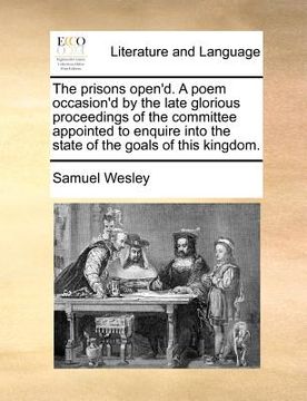 portada the prisons open'd. a poem occasion'd by the late glorious proceedings of the committee appointed to enquire into the state of the goals of this kingd (en Inglés)