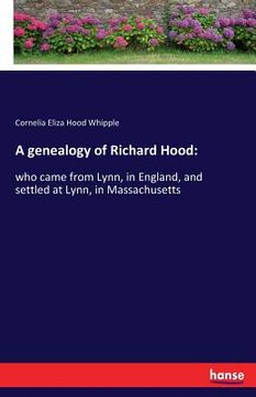 portada A genealogy of Richard Hood: who came from Lynn, in England, and settled at Lynn, in Massachusetts (en Inglés)