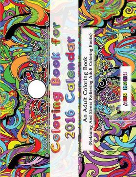 portada Coloring Book For 2016 Calendar: An Adult Coloring Book (Relaxing and Stress Relieving Adult Coloring Books) (en Inglés)