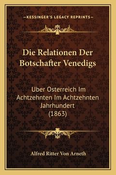 portada Die Relationen Der Botschafter Venedigs: Uber Osterreich Im Achtzehnten Im Achtzehnten Jahrhundert (1863) (en Alemán)