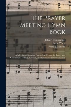 portada The Prayer Meeting Hymn Book: a Selection of Standard Evangelical Hymns, for Prayer and Conference Meetings, Revivals, and Family and Private Devoti (in English)