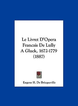 portada Le Livret D'Opera Francais De Lully A Gluck, 1672-1779 (1887) (en Francés)