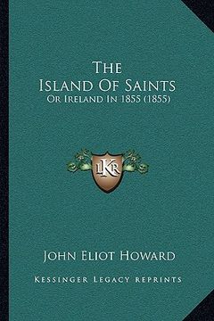 portada the island of saints: or ireland in 1855 (1855) (en Inglés)