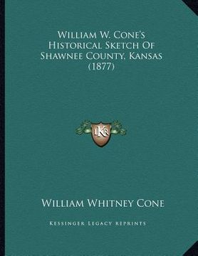 portada william w. cone's historical sketch of shawnee county, kansas (1877) (en Inglés)