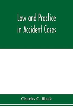 portada Law and Practice in Accident Cases; Including a Statement of General Principles; Action, Parties, Thereto; Pleadings and Forms, Common law and Code; Death; Questions of law and Fact; Defens (en Inglés)