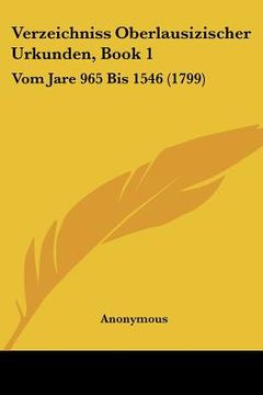 portada Verzeichniss Oberlausizischer Urkunden, Book 1: Vom Jare 965 Bis 1546 (1799) (en Alemán)