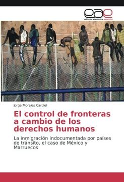 portada El control de fronteras a cambio de los derechos humanos: La inmigración indocumentada por países de tránsito, el caso de México y Marruecos