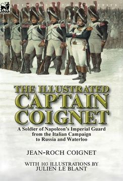 portada The Illustrated Captain Coignet: A Soldier of Napoleon's Imperial Guard from the Italian Campaign to Russia and Waterloo (in English)