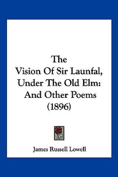portada the vision of sir launfal, under the old elm: and other poems (1896) (in English)
