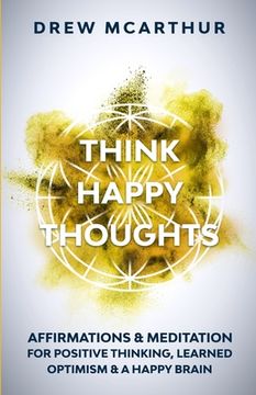 portada Think Happy Thoughts Affirmations and Meditation for Positive Thinking, Learned Optimism and A Happy Brain: Unlock the Advantage of the Happiness Habi (en Inglés)
