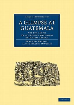 portada A Glimpse at Guatemala, and Some Notes on the Ancient Monuments of Central America Paperback (Cambridge Library Collection - Archaeology) (en Inglés)
