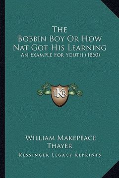 portada the bobbin boy or how nat got his learning: an example for youth (1860) (en Inglés)