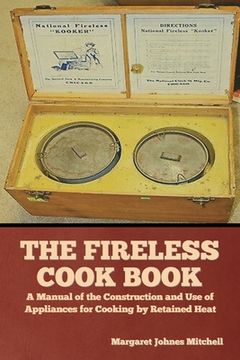 portada The Fireless Cook Book: A Manual of the Construction and Use of Appliances for Cooking by Retained Heat (in English)