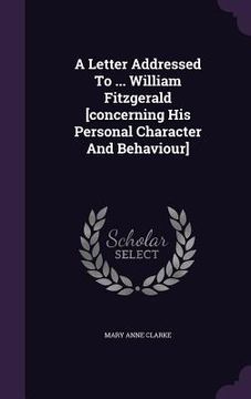 portada A Letter Addressed To ... William Fitzgerald [concerning His Personal Character And Behaviour] (en Inglés)