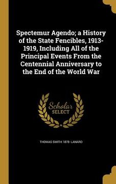 portada Spectemur Agendo; a History of the State Fencibles, 1913-1919, Including All of the Principal Events From the Centennial Anniversary to the End of the (en Inglés)