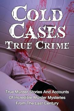 portada Cold Cases True Crime: True Murder Stories And Accounts Of Incredible Murder Mysteries From The Last Century (en Inglés)