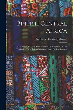 portada British Central Africa: An Attempt to Give Some Account of a Portion of the Territories Under British Influence North of the Zambesi (en Inglés)