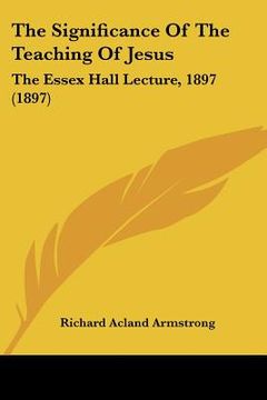 portada the significance of the teaching of jesus: the essex hall lecture, 1897 (1897) (in English)