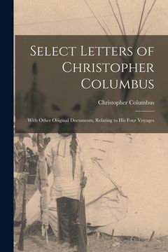 portada Select Letters of Christopher Columbus: With Other Original Documents, Relating to His Four Voyages (en Inglés)