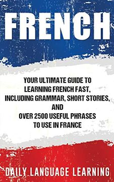 portada French: Your Ultimate Guide to Learning French Fast, Including Grammar, Short Stories, and Over 2500 Useful Phrases to use in France (in English)