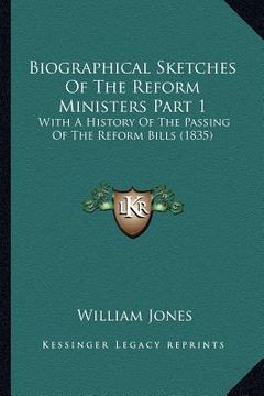 portada biographical sketches of the reform ministers part 1: with a history of the passing of the reform bills (1835) (en Inglés)
