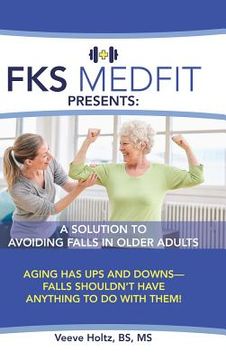 portada FKS MedFit Presents: A Solution to Avoiding Falls in Older Adults: Aging Has Ups and Downs-Falls Shouldn't Have Anything to Do with Them! 