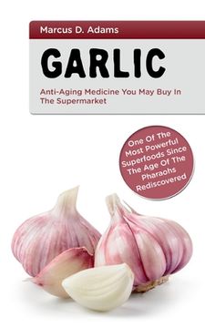 portada Garlic - Anti-Aging You May Buy in the Supermarket: One of the Most Powerful Superfoods Since the Age of the Pharaohs Rediscovered (en Inglés)