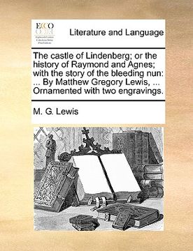 portada the castle of lindenberg; or the history of raymond and agnes; with the story of the bleeding nun: by matthew gregory lewis, ... ornamented with two e (en Inglés)