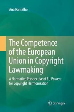 portada The Competence of the European Union in Copyright Lawmaking: A Normative Perspective of EU Powers for Copyright Harmonization (en Inglés)