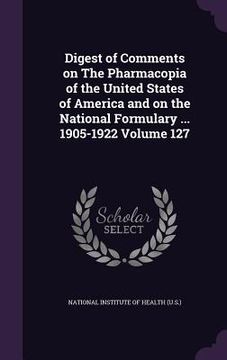 portada Digest of Comments on The Pharmacopia of the United States of America and on the National Formulary ... 1905-1922 Volume 127 (en Inglés)