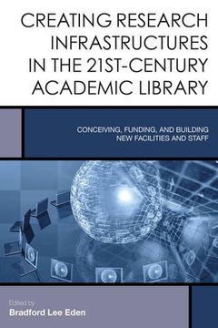 portada Creating Research Infrastructures in the 21St-Century Academic Library: Conceiving, Funding, and Building new Facilities and Staff (Creating the 21St-Century Academic Library) (in English)